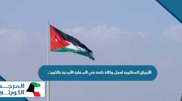 الأوراق المطلوبة لعمل وكالة خاصة في السفارة الأردنية بالكويت