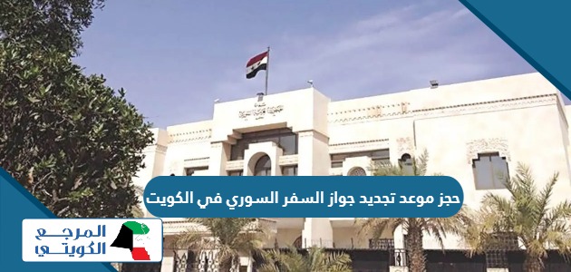 طريقة حجز موعد تجديد جواز السفر السوري في الكويت 2024