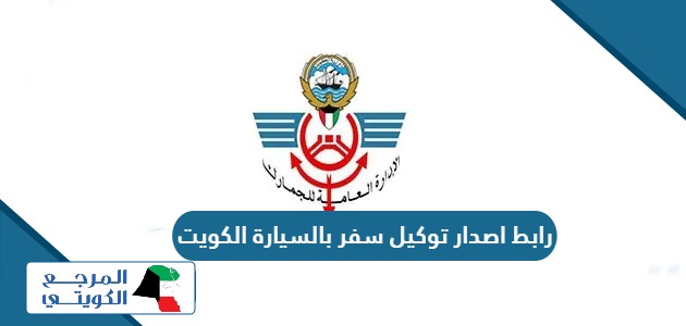 رابط اصدار توكيل سفر بالسيارة الكويت customs.gov.kw