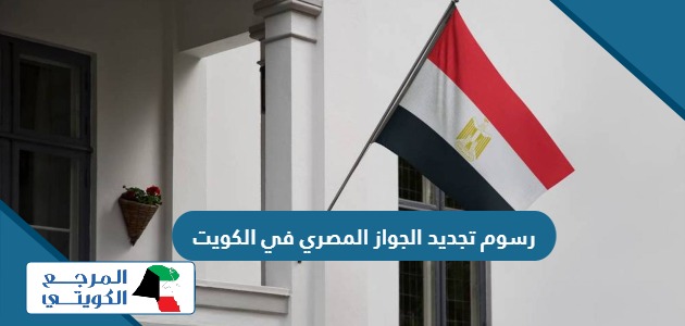كم رسوم تجديد الجواز المصري في الكويت؟