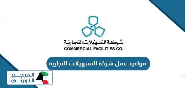 مواعيد عمل شركة التسهيلات التجارية الكويت 2024