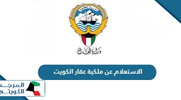 خطوات الاستعلام عن ملكية عقار في الكويت أون لاين